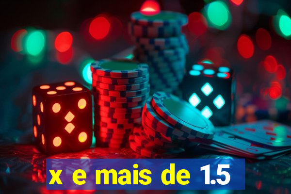 x e mais de 1.5